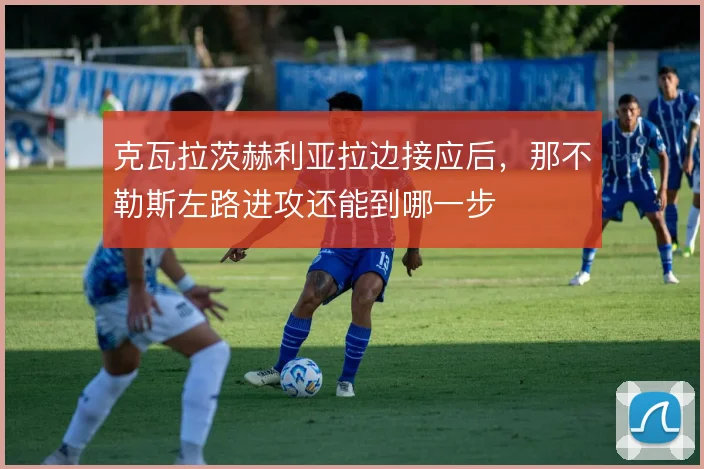 克瓦拉茨赫利亚拉边接应后，那不勒斯左路进攻还能到哪一步