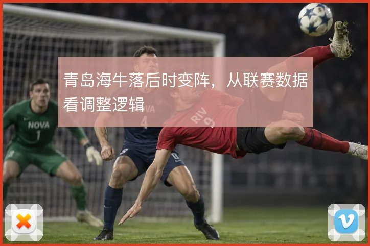 青岛海牛落后时变阵，从联赛数据看调整逻辑
