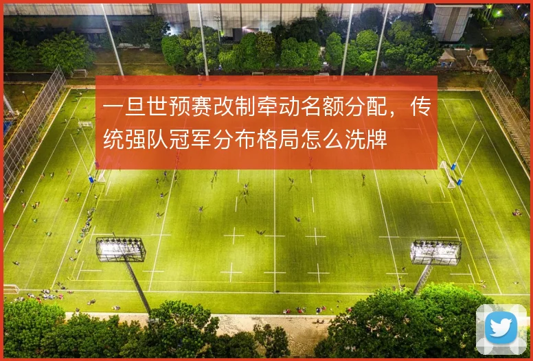 一旦世预赛改制牵动名额分配，传统强队冠军分布格局怎么洗牌