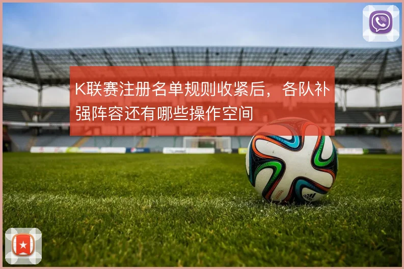 K联赛注册名单规则收紧后，各队补强阵容还有哪些操作空间