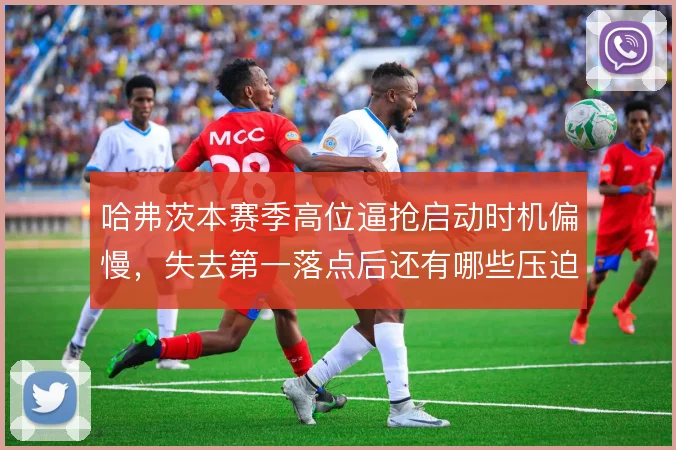 哈弗茨本赛季高位逼抢启动时机偏慢,失去第一落点后还有哪些压迫补救办法