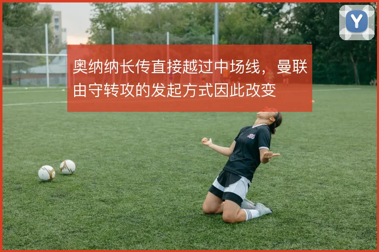 奥纳纳长传直接越过中场线，曼联由守转攻的发起方式因此改变