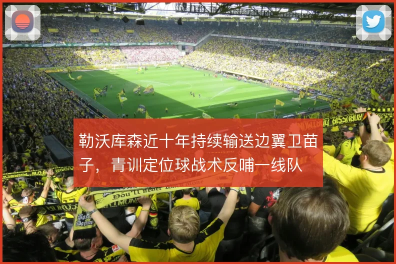 勒沃库森近十年持续输送边翼卫苗子，青训定位球战术反哺一线队
