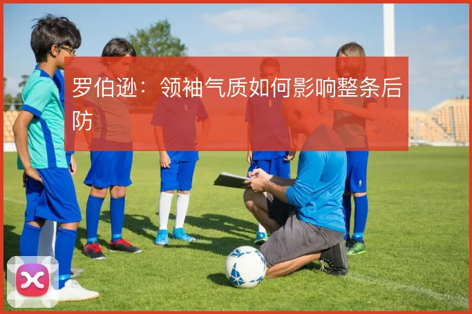 罗伯逊：领袖气质如何影响整条后防