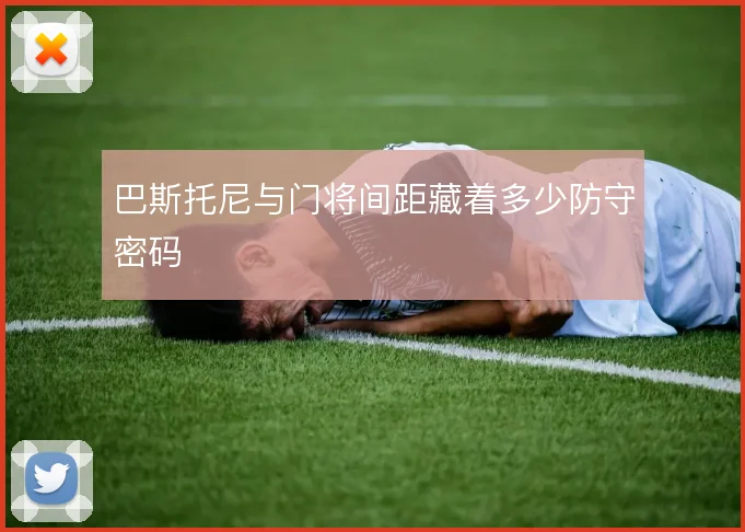 巴斯托尼与门将间距藏着多少防守密码