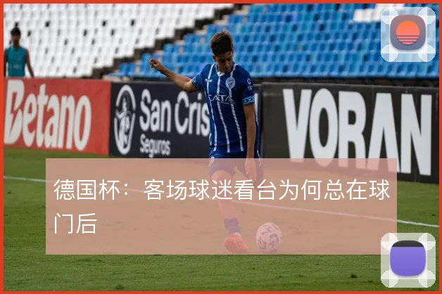 德国杯：客场球迷看台为何总在球门后