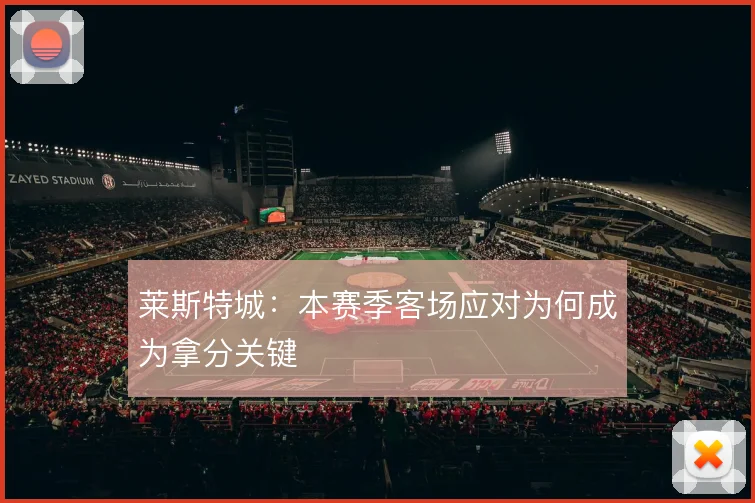 莱斯特城：本赛季客场应对为何成为拿分关键