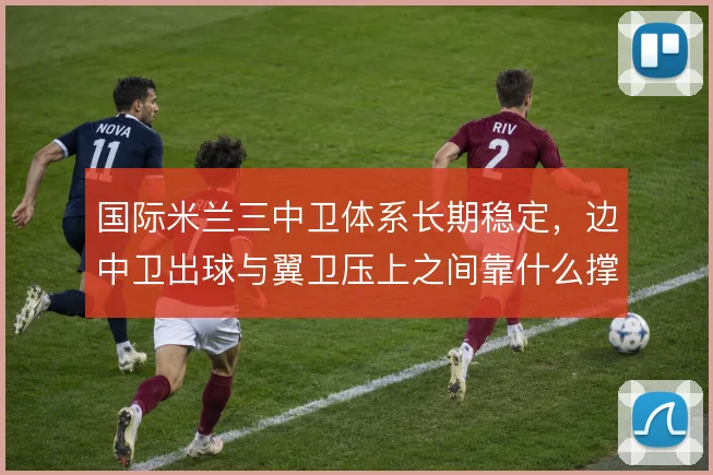 国际米兰三中卫体系长期稳定，边中卫出球与翼卫压上之间靠什么撑住