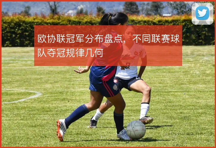 欧协联冠军分布盘点，不同联赛球队夺冠规律几何