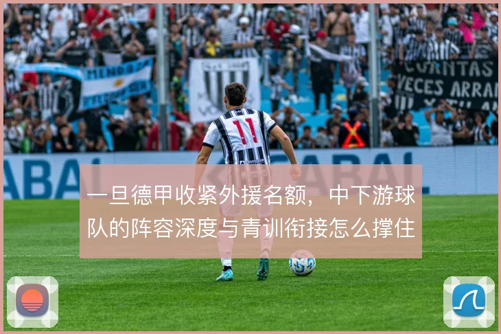 一旦德甲收紧外援名额，中下游球队的阵容深度与青训衔接怎么撑住