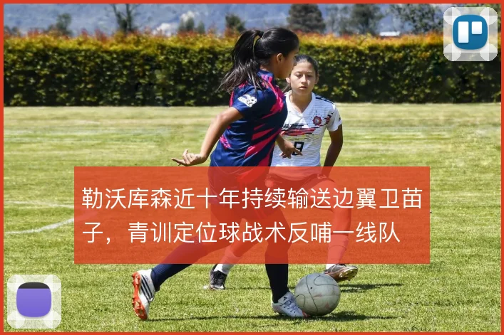 勒沃库森近十年持续输送边翼卫苗子，青训定位球战术反哺一线队