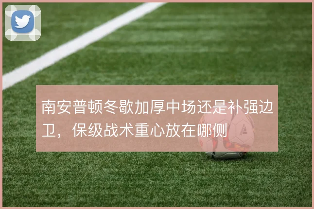 南安普顿冬歇加厚中场还是补强边卫，保级战术重心放在哪侧