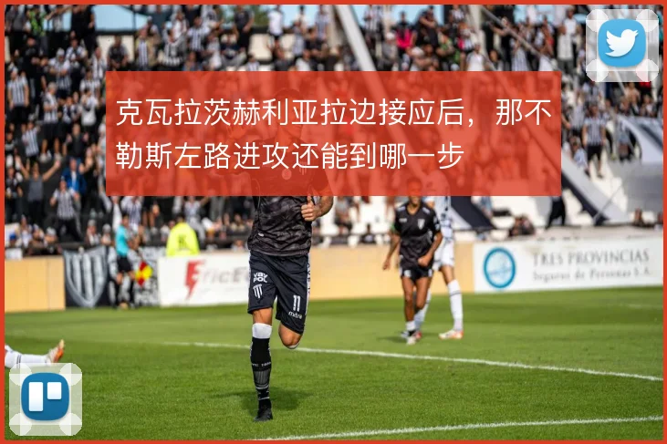 克瓦拉茨赫利亚拉边接应后，那不勒斯左路进攻还能到哪一步