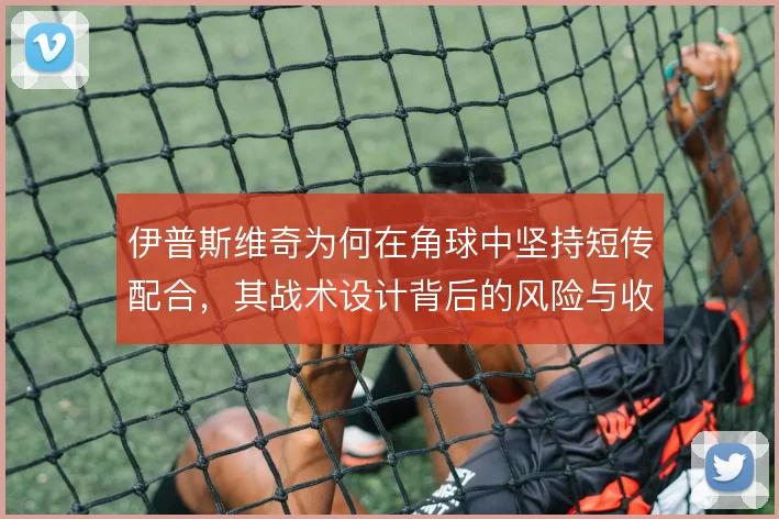 伊普斯维奇为何在角球中坚持短传配合，其战术设计背后的风险与收益权衡