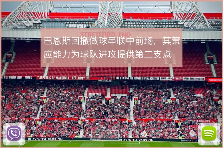 巴恩斯回撤做球串联中前场，其策应能力为球队进攻提供第二支点