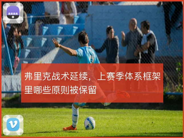 弗里克战术延续，上赛季体系框架里哪些原则被保留