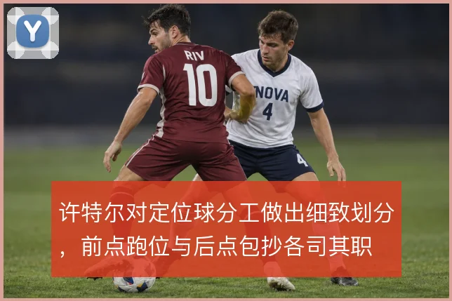 许特尔对定位球分工做出细致划分，前点跑位与后点包抄各司其职