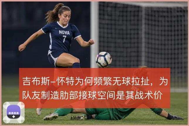 吉布斯-怀特为何频繁无球拉扯，为队友制造肋部接球空间是其战术价值所在