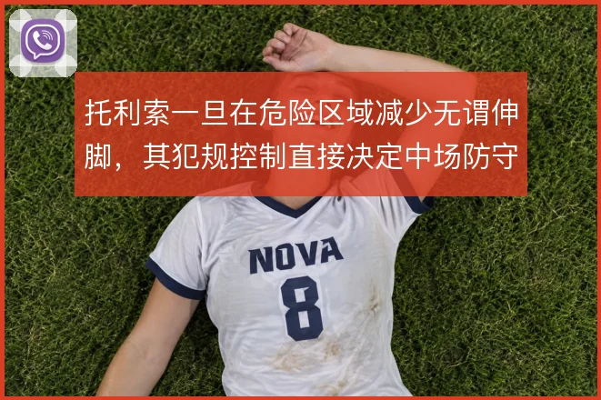 托利索一旦在危险区域减少无谓伸脚,其犯规控制直接决定中场防守稳定性
