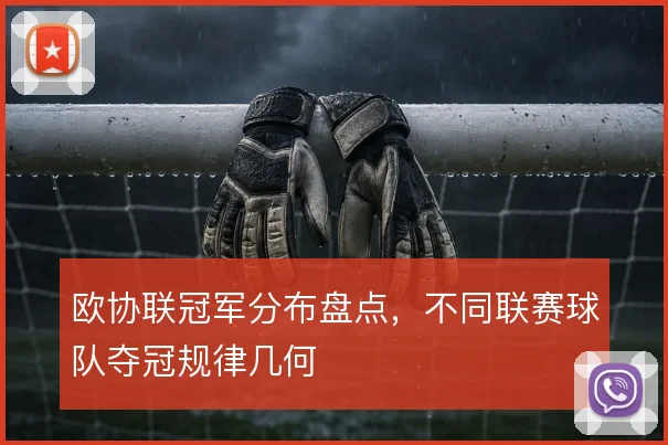 欧协联冠军分布盘点，不同联赛球队夺冠规律几何
