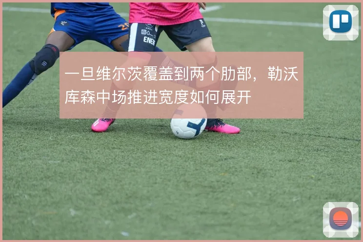 一旦维尔茨覆盖到两个肋部，勒沃库森中场推进宽度如何展开