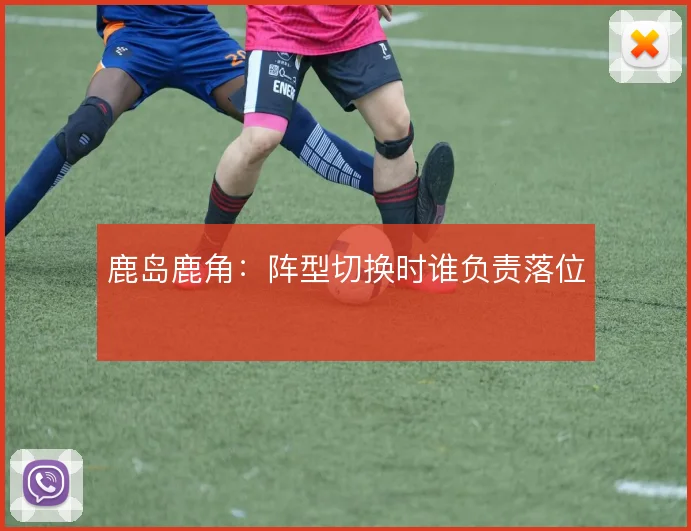 鹿岛鹿角：阵型切换时谁负责落位