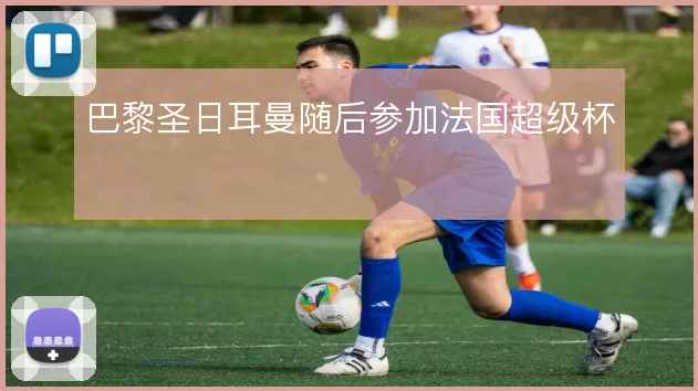 巴黎圣日耳曼随后参加法国超级杯