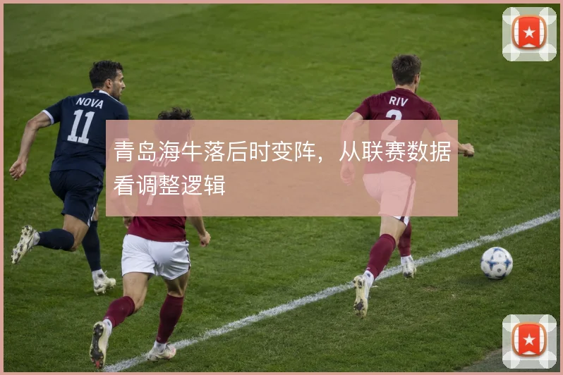 青岛海牛落后时变阵，从联赛数据看调整逻辑