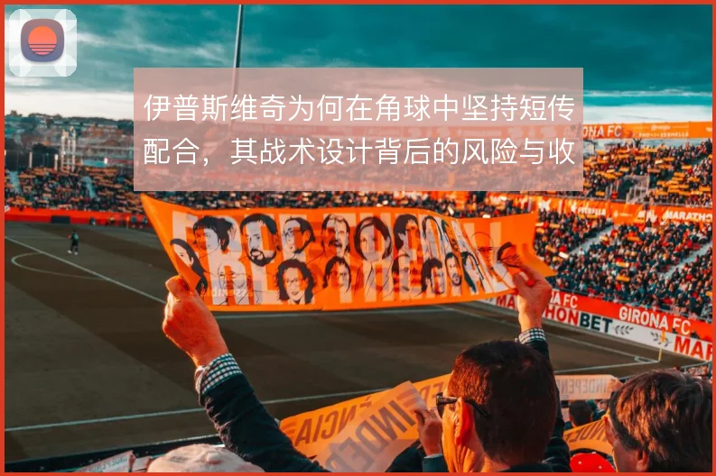 伊普斯维奇为何在角球中坚持短传配合，其战术设计背后的风险与收益权衡