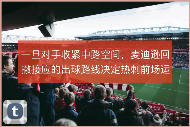 一旦对手收紧中路空间，麦迪逊回撤接应的出球路线决定热刺前场运转效率