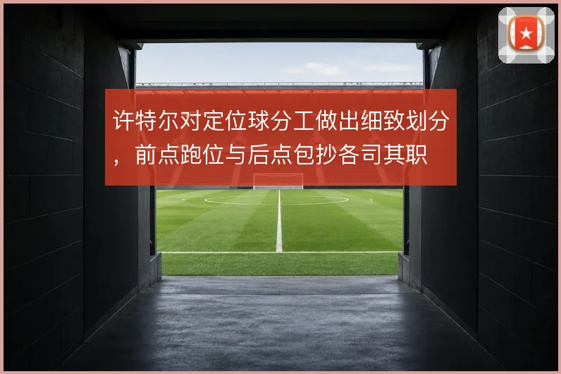 许特尔对定位球分工做出细致划分，前点跑位与后点包抄各司其职