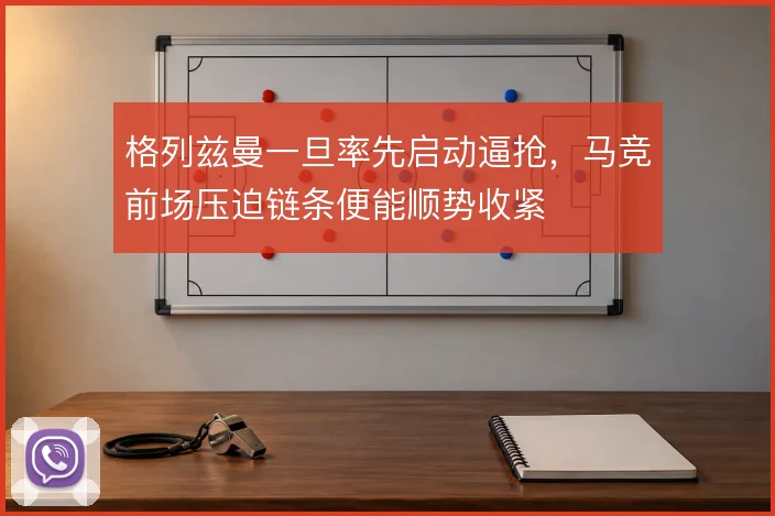 格列兹曼一旦率先启动逼抢，马竞前场压迫链条便能顺势收紧