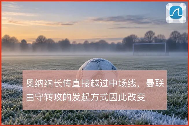 奥纳纳长传直接越过中场线，曼联由守转攻的发起方式因此改变