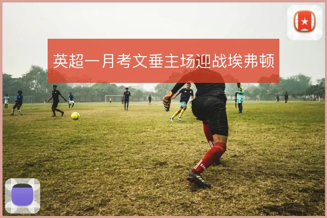 英超一月考文垂主场迎战埃弗顿