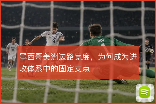 墨西哥美洲边路宽度，为何成为进攻体系中的固定支点