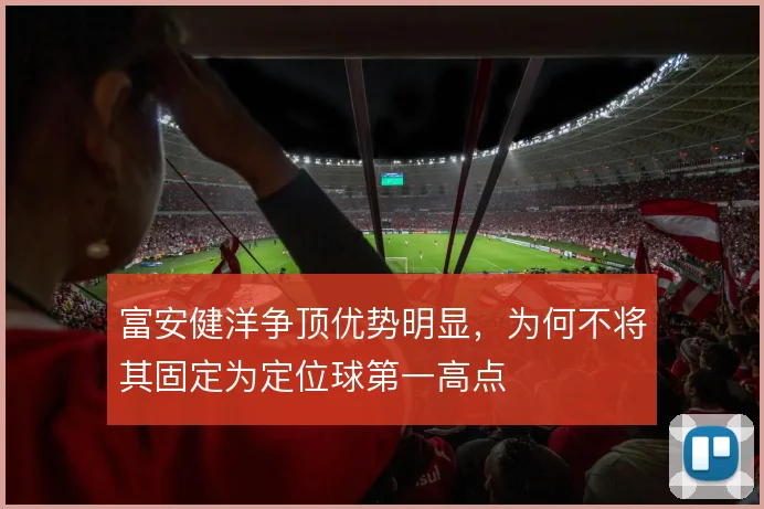 富安健洋争顶优势明显，为何不将其固定为定位球第一高点