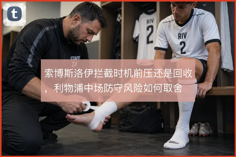 索博斯洛伊拦截时机前压还是回收，利物浦中场防守风险如何取舍