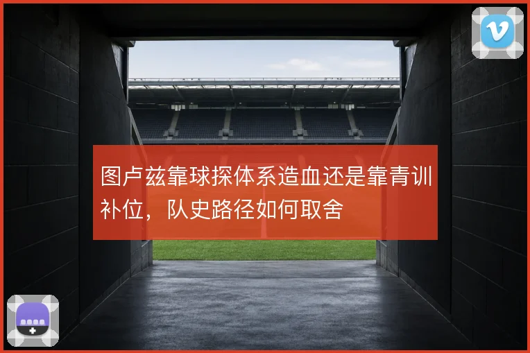 图卢兹靠球探体系造血还是靠青训补位，队史路径如何取舍