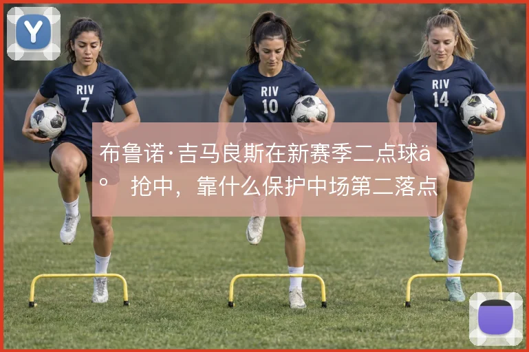布鲁诺·吉马良斯在新赛季二点球争抢中，靠什么保护中场第二落点