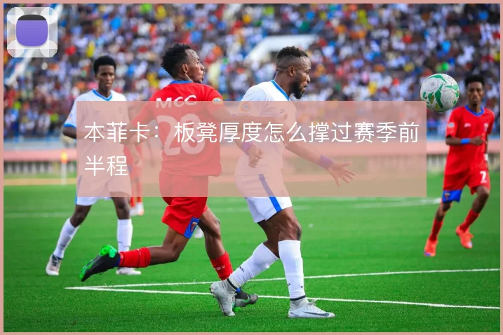 本菲卡：板凳厚度怎么撑过赛季前半程