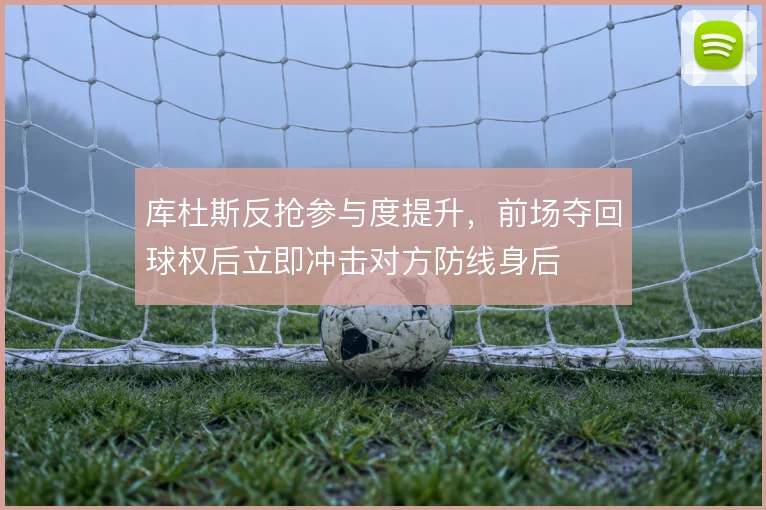 库杜斯反抢参与度提升,前场夺回球权后立即冲击对方防线身后