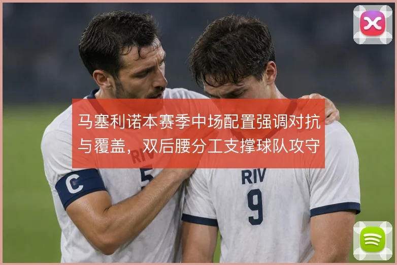 马塞利诺本赛季中场配置强调对抗与覆盖，双后腰分工支撑球队攻守平衡
