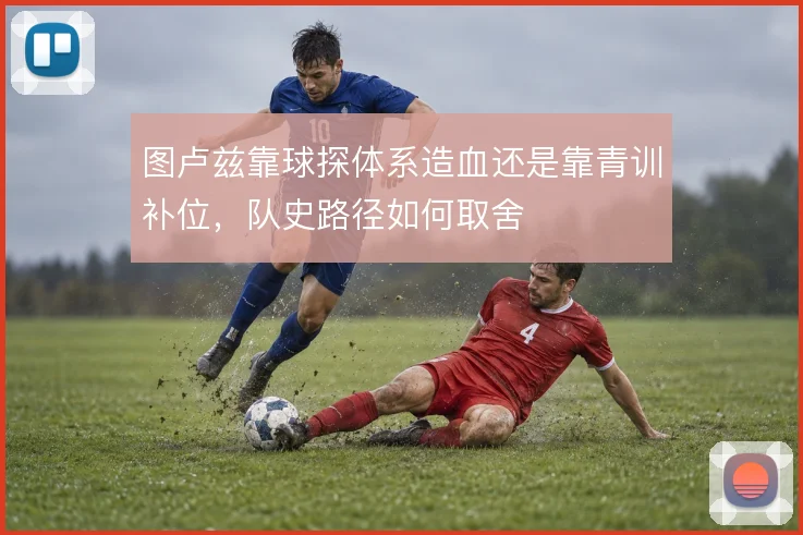 图卢兹靠球探体系造血还是靠青训补位，队史路径如何取舍