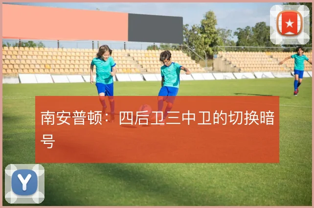 南安普顿：四后卫三中卫的切换暗号