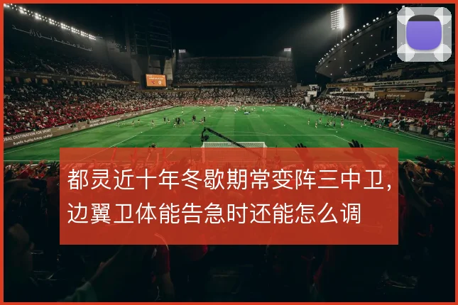 都灵近十年冬歇期常变阵三中卫，边翼卫体能告急时还能怎么调
