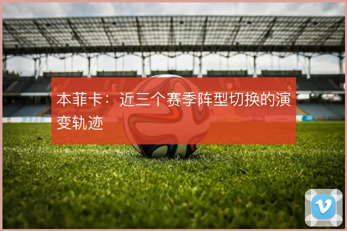 本菲卡：近三个赛季阵型切换的演变轨迹