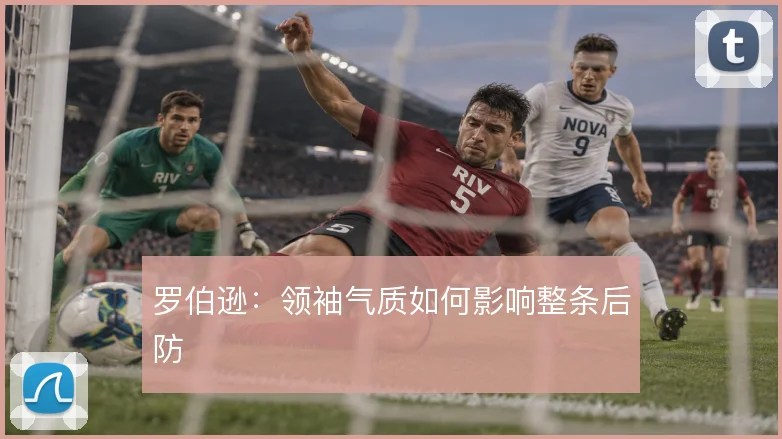 罗伯逊：领袖气质如何影响整条后防