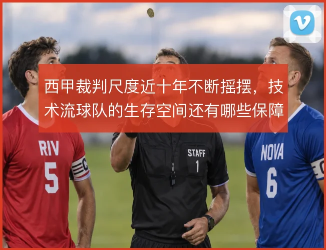西甲裁判尺度近十年不断摇摆,技术流球队的生存空间还有哪些保障