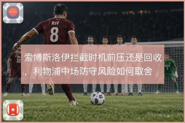 索博斯洛伊拦截时机前压还是回收，利物浦中场防守风险如何取舍