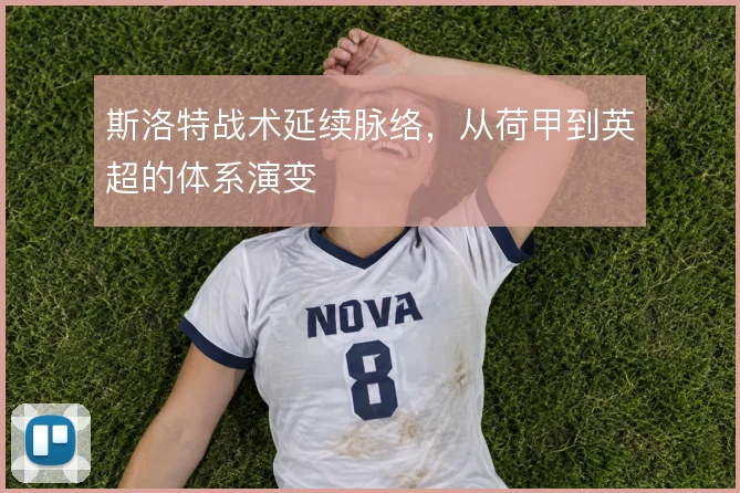 斯洛特战术延续脉络，从荷甲到英超的体系演变